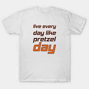 Live every day like pretzel day T-Shirt